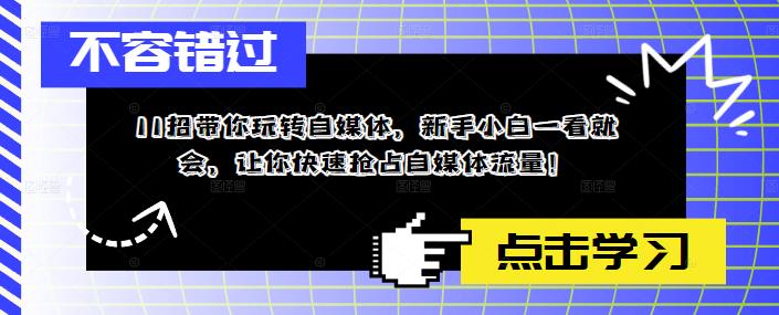 11招带你玩转自媒体，新手小白一看就会，让你快速抢占自媒体流量！-成可创学网