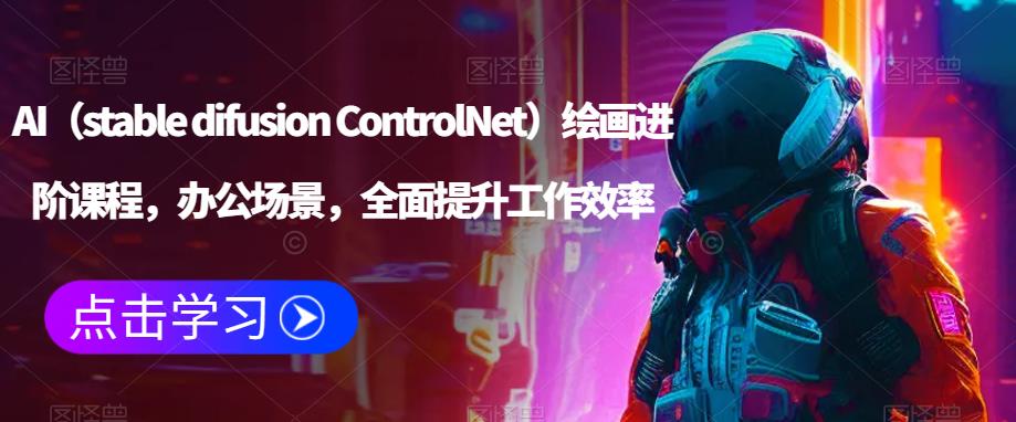 AI（stable difusion ControlNet）绘画进阶课程，办公场景，全面提升工作效率-成可创学网