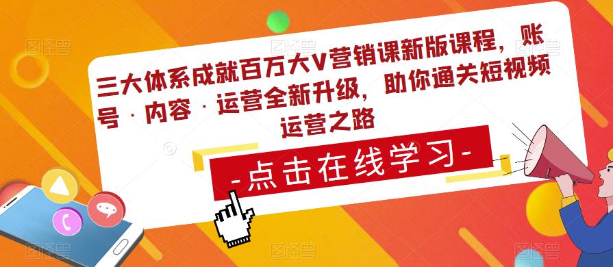 三大体系成就百万大V营销课新版课程，账号·内容·运营全新‭升‬级，助你‭通‬‭关短视‬‭频‬运营之路-成可创学网