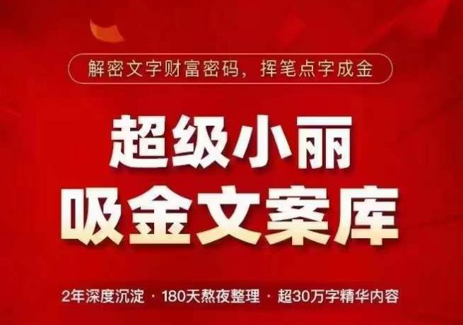 超级小丽·吸金文案库，解密文字财富密码，挥笔点字成金，超30万字精华内容-成可创学网