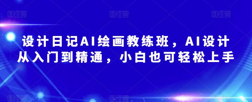 设计日记AI绘画教练班，AI设计从入门到精通，小白也可轻松上手-成可创学网