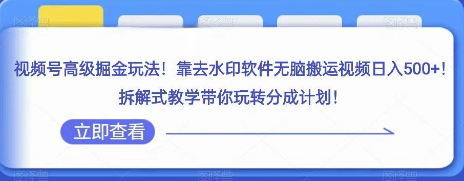 视频号高级掘金玩法，靠去水印软件无脑搬运视频日入500+，拆解式教学带你玩转分成计划【揭秘】-成可创学网