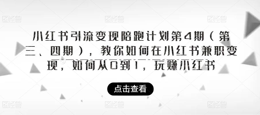 小红书引流变现陪跑计划|第4期（第三、四期），教你如何在小红书兼职变现，如何从0到1，玩赚小红书-成可创学网