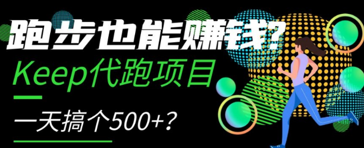 跑步也能赚钱？Keep代跑项目，一天搞个500+【揭秘】-成可创学网