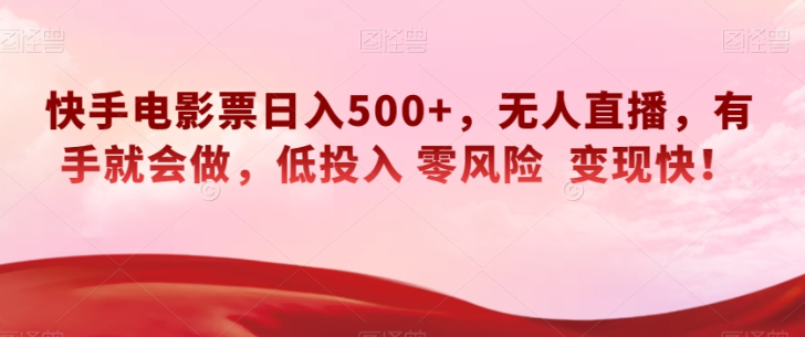 快手电影票日入500+，无人直播，有手就会做，低投入零风险变现快！【揭秘】-成可创学网