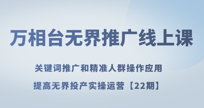 万相台无界推广线上课关键词推广和精准人群操作应用，提高无界投产实操运营【22期】-成可创学网