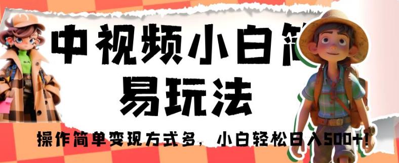 中视频小白简易玩法，操作简单变现方式多，小白轻松日入500+！【揭秘】-成可创学网