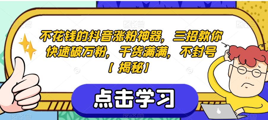 不花钱的抖音涨粉神器，三招教你快速破万粉，干货满满，不封号【揭秘】-成可创学网