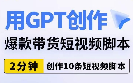 用GPT创作爆款带货短视频脚本，2分钟创作10条短视频脚本-成可创学网