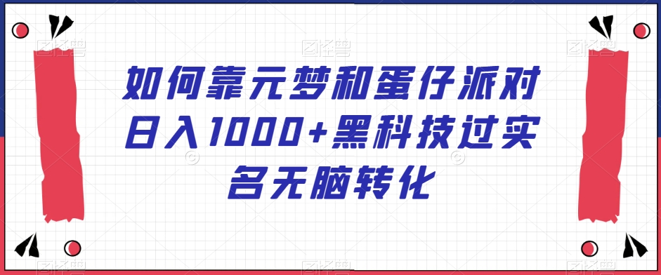 如何靠元梦和蛋仔派对日入1000+黑科技过实名无脑转化【揭秘】-成可创学网