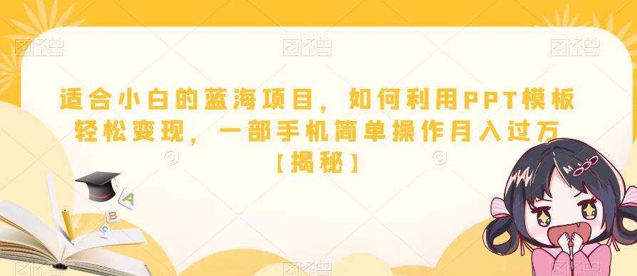 适合小白的蓝海项目，如何利用PPT模板轻松变现，一部手机简单操作月入过万【揭秘】-成可创学网