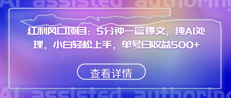 红利风口项目：5分钟一篇爆文，纯AI处理，小白轻松上手，单号日收益500+【揭秘】-成可创学网