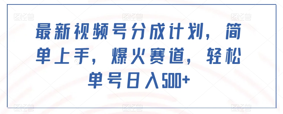 最新视频号分成计划，简单上手，爆火赛道，轻松单号日入500+-成可创学网