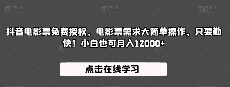 抖音电影票免费授权，电影票需求大简单操作，只要勤快！小白也可月入12000+【揭秘】-成可创学网