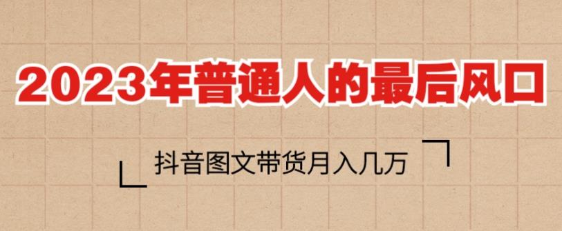 2023年普通人的最后风口，抖音图文带货月入几万，只需一部手机即可操作-成可创学网