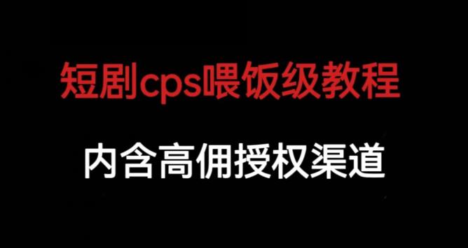 短剧cps喂饭级教学，内涵高佣授权渠道-成可创学网