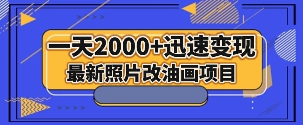 最新照片改油画项目，流量爆到爽，一天2000+迅速变现【揭秘】-成可创学网