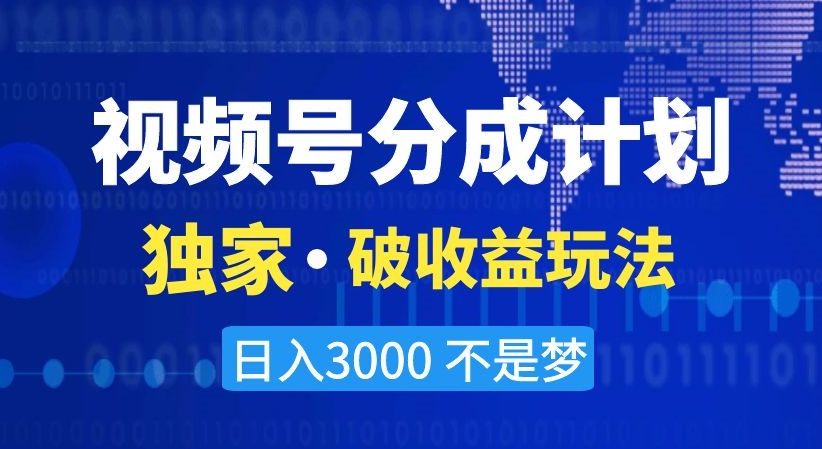 视频号分成计划，独家·破收益玩法，日入3000不是梦【揭秘】-成可创学网