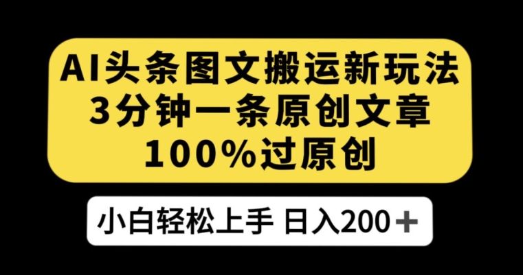 AI头条图文搬运新玩法，3分钟一条原创文章，100%过原创轻松日入200+【揭秘】-成可创学网