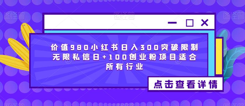 价值980小红书日入300突破限制无限私信日+100创业粉项目适合所有行业-成可创学网