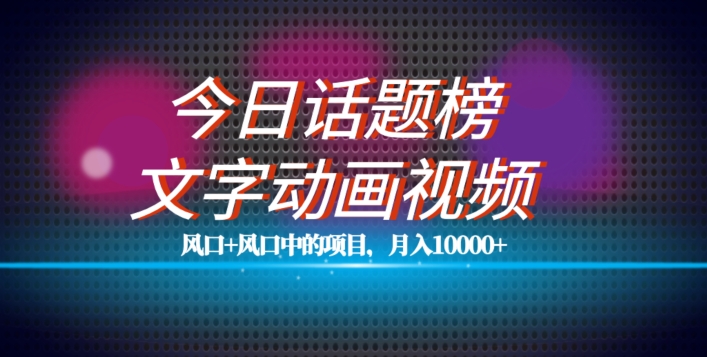 最新今日话题+文字动画视频风口项目教程，单条作品百万流量，月入10000+【揭秘】-成可创学网