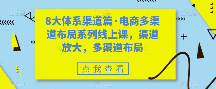 8大体系渠道篇·电商多渠道布局系列线上课，渠道放大，多渠道布局-成可创学网