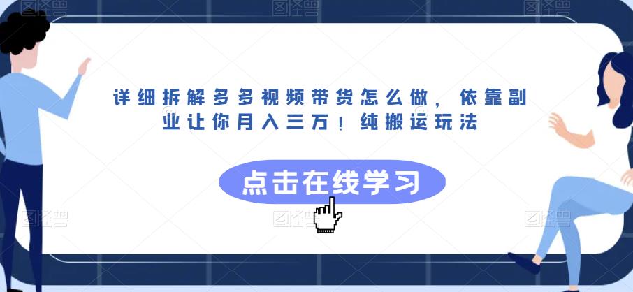 详细拆解多多视频带货怎么做，依靠副业让你月入三万！纯搬运玩法【揭秘】-成可创学网