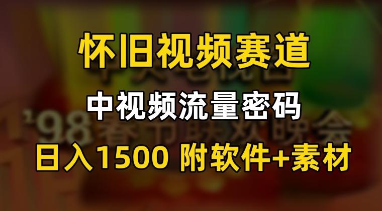 中视频流量密码，怀旧视频赛道，日1500，保姆式教学【揭秘】-成可创学网