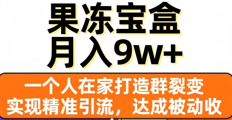 果冻宝盒，一个人在家打造群裂变，实现精准引流，达成被动收入，月入9w+-成可创学网