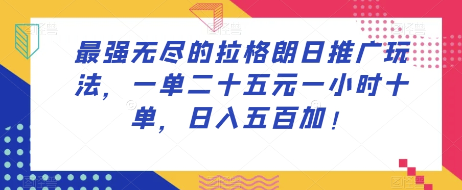 最强无尽的拉格朗日推广玩法，一单二十五元一小时十单，日入五百加！-成可创学网