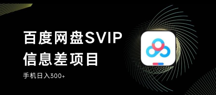 百度网盘SVIP信息差项目，0投入小白极速上手，手机稳定日入300+【揭秘】-成可创学网