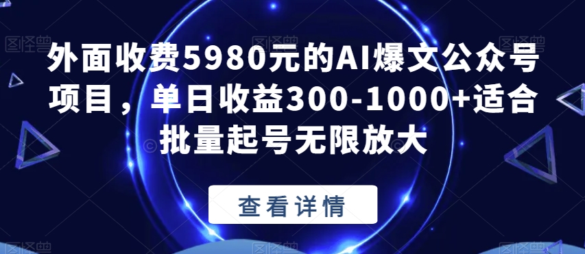 外面收费5980元的AI爆文公众号项目，单日收益300-1000+适合批量起号无限放大【揭秘】-成可创学网