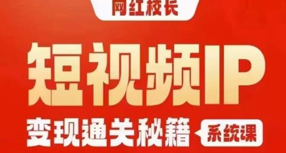 网红校长短视频IP变现通关秘籍｜系统课，产品篇，短视频篇，商业篇，私域篇，直播篇-成可创学网