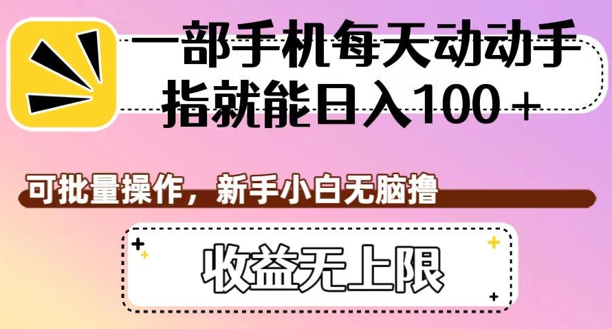 一部手机每天动动手指就能日入100+，可批量操作，新手小白无脑撸，收益无上限【揭秘】-成可创学网