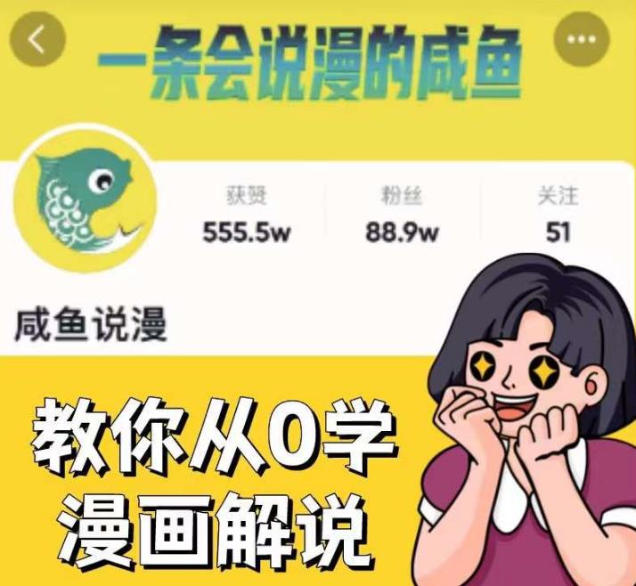 咸鱼说漫·教你从0学漫画解说 ：2个月时间涨粉88w，多种变现模式，一条视频收入过万-成可创学网