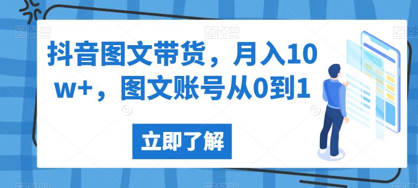 抖音图文带货，月入10w+，图文账号从0到1【揭秘】-成可创学网