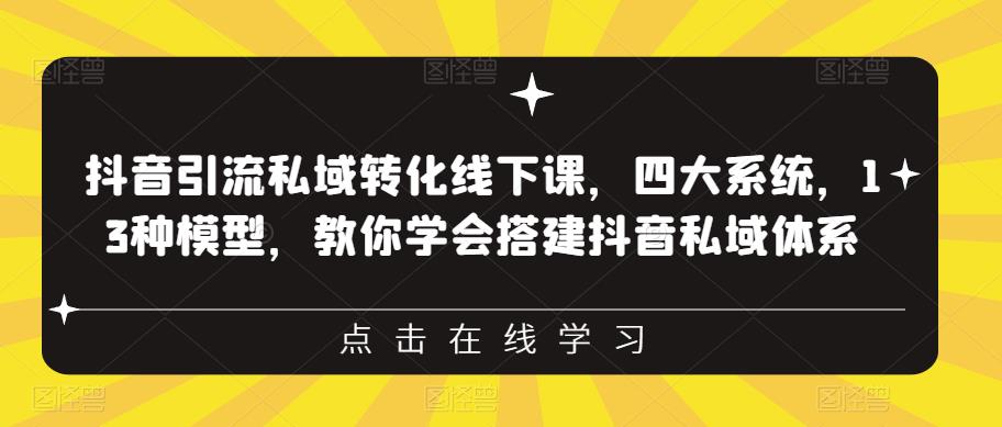 抖音引流私域转化线下课，四大系统，13种模型，教你学会搭建抖音私域体系-成可创学网