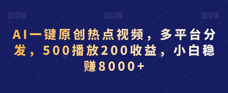 AI一键原创热点视频，多平台分发，500播放200收益，小白稳赚8000+【揭秘】-成可创学网