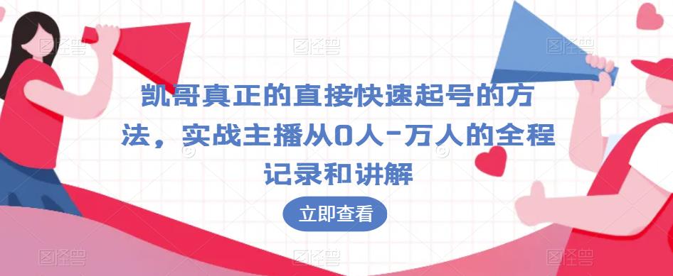 凯哥真正的直接快速起号的方法，实战主播从0人-万人的全程记录和讲解-成可创学网