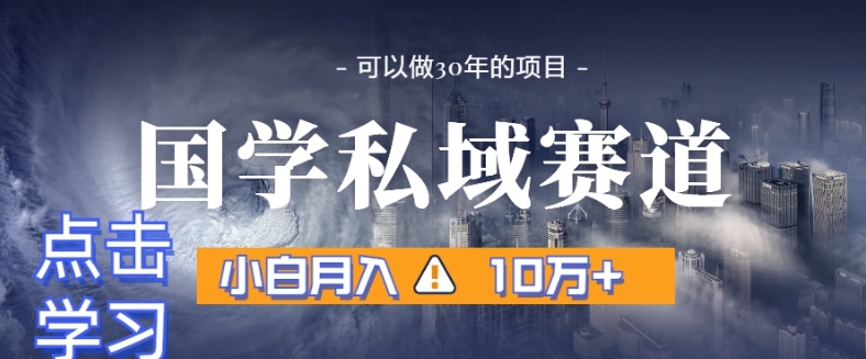 暴力国学私域赛道，小白月入10万+，引流+转化完整流程【揭秘】-成可创学网