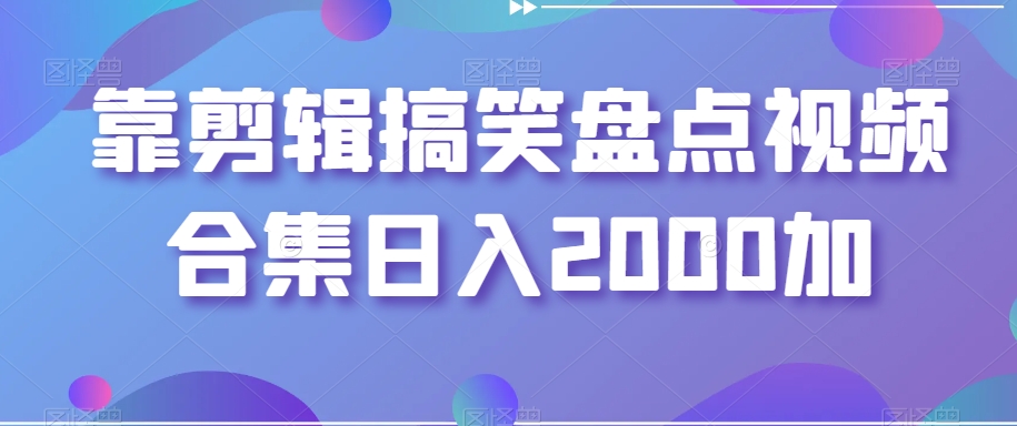 靠剪辑搞笑盘点视频合集日入2000加【揭秘】-成可创学网