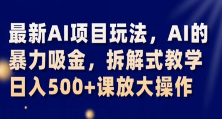 最新AI项目玩法，AI的暴力吸金，拆解式教学，日入500+课放大操作【揭秘】-成可创学网