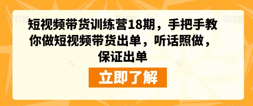 短视频带货训练营18期，手把手教你做短视频带货出单，听话照做，保证出单-成可创学网