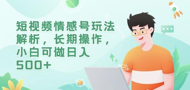 短视频情感号玩法解析，长期操作，小白可做日入500+【揭秘】-成可创学网