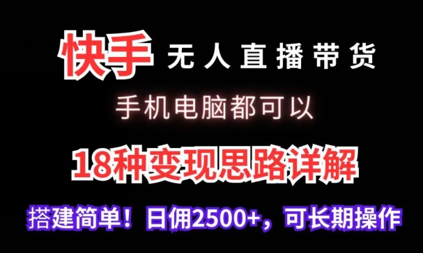 快手无人直播带货，手机电脑都可以，18种变现思路详解，搭建简单日佣2500+【揭秘】-成可创学网