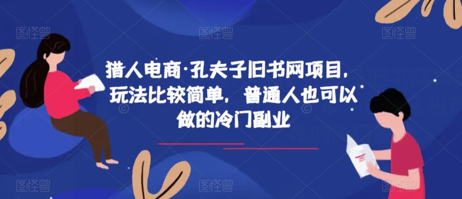 猎人电商·孔夫子旧书网项目，玩法比较简单，普通人也可以做的冷门副业-成可创学网