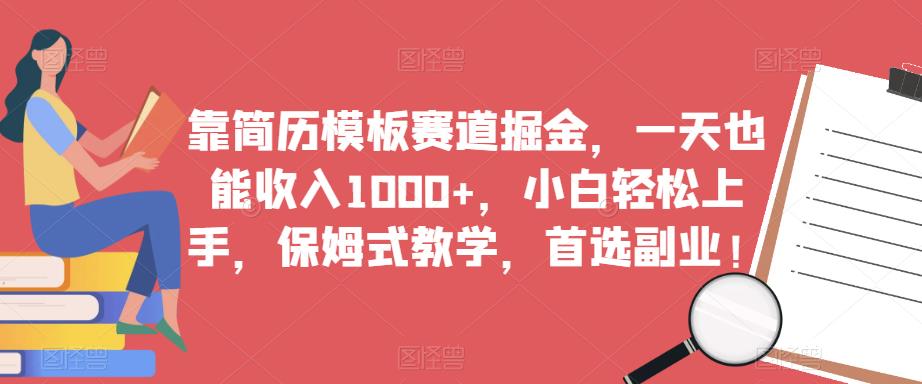 靠简历模板赛道掘金，一天也能收入1000+，小白轻松上手，保姆式教学，首选副业！-成可创学网