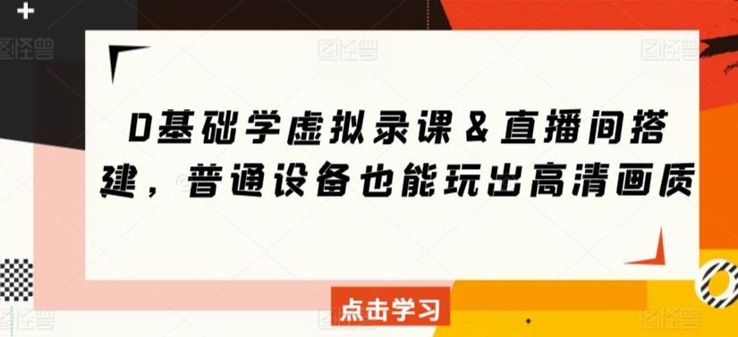 0基础学虚拟录课＆直播间搭建，普通设备也能玩出高清画质-成可创学网