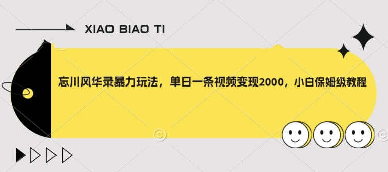 忘川风华录暴力玩法，单日一条视频变现2000，小白保姆级教程【揭秘】-成可创学网