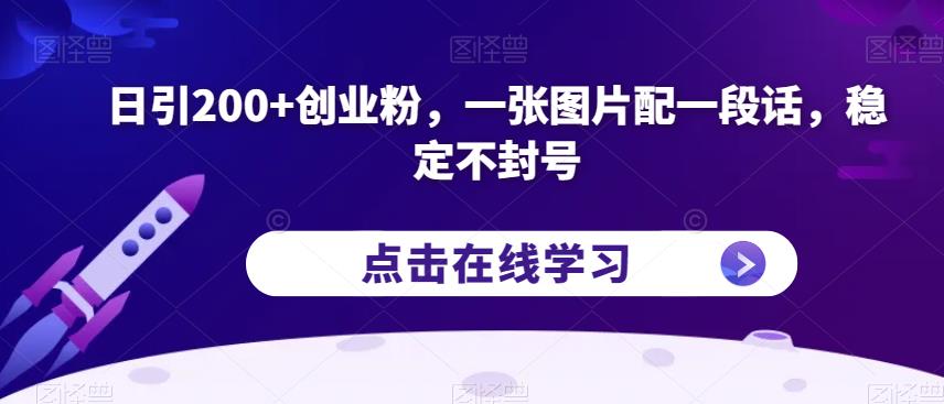 日引200+创业粉，一张图片配一段话，稳定不封号【揭秘】-成可创学网